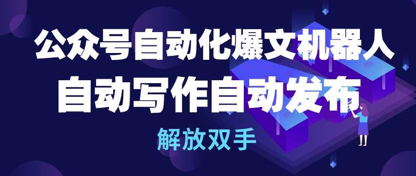 公众号自动化爆文机器人，自动写作自动发布，解放双手【揭秘】-51资源库