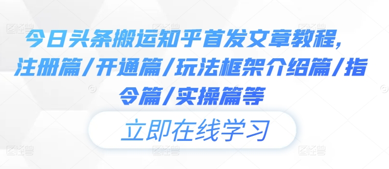 今日头条搬运知乎首发文章教程，注册篇/开通篇/玩法框架介绍篇/指令篇/实操篇等-51资源库