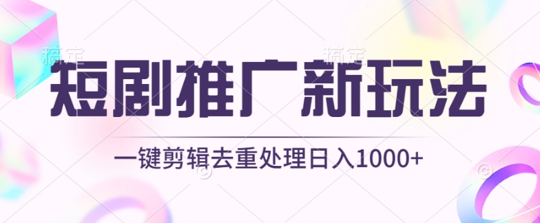 短剧推广新玩法，不剪辑，工具助力一键过原创，日入1000+【揭秘】-51资源库