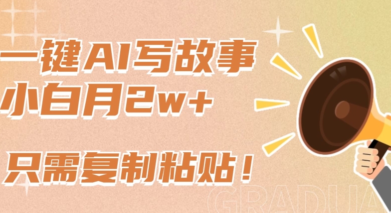 一键AI写故事，新赛道新玩法，只需复制粘贴，小白轻松月入2w+【揭秘】-51资源库