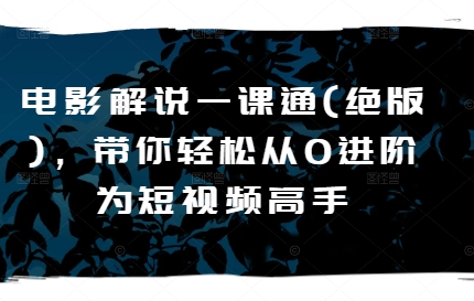 电影解说一课通(绝版)，带你轻松从0进阶为短视频高手-51资源库