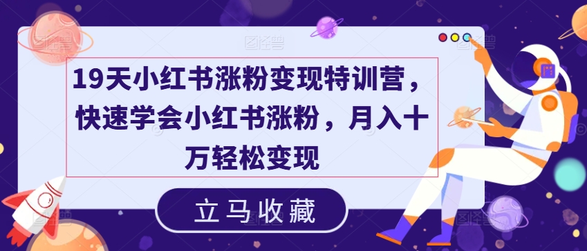 19天小红书涨粉变现特训营，快速学会小红书涨粉，月入十万轻松变现-51资源库