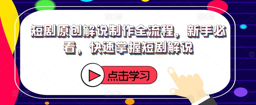 短剧原创解说制作全流程，新手必看，快速掌握短剧解说-51资源库