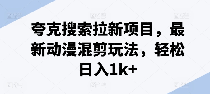 夸克搜索拉新项目，最新动漫混剪玩法，轻松日入1k+-51资源库