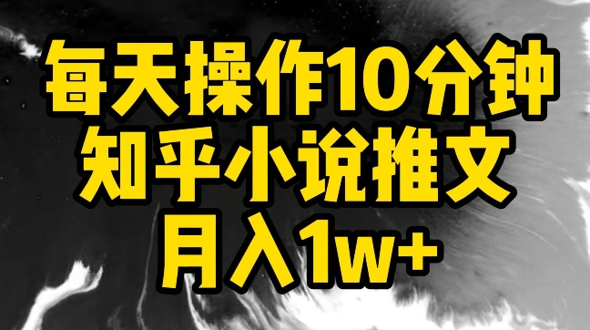 每天操作10分钟，知乎小说推文月入1w+【揭秘】-51资源库