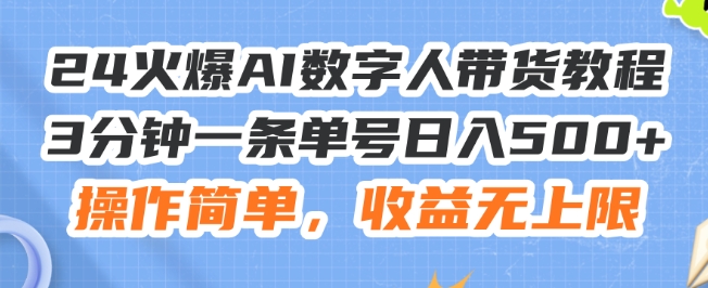 24火爆AI数字人带货教程，3分钟一条单号日入500+，操作简单，收益无上限【揭秘】-51资源库
