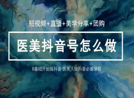玩转医美抖音短视频与直播，36堂网课学逻辑(短视频+直播+美学分享+团购)-51资源库