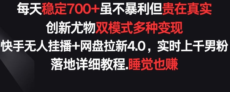 每天稳定700+，收益不高但贵在真实，创新尤物双模式多渠种变现，快手无人挂播+网盘拉新4.0【揭秘】-51资源库