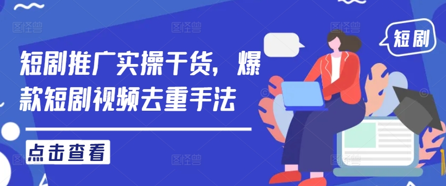 短剧推广实操干货，爆款短剧视频去重手法-51资源库
