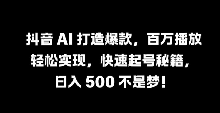 抖音 AI 打造爆款，百万播放轻松实现，快速起号秘籍【揭秘】-51资源库