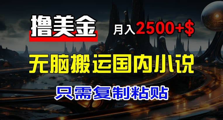 最新撸美金项目，搬运国内小说爽文，只需复制粘贴，稿费月入2500+美金，新手也能快速上手【揭秘】-51资源库