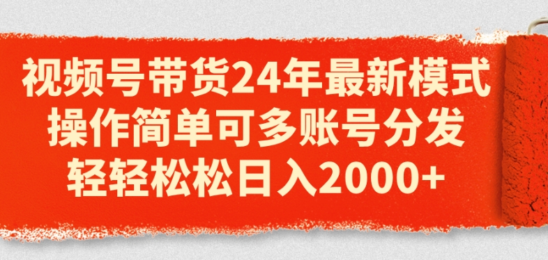 视频号带货24年最新模式，操作简单可多账号分发，轻轻松松日入2k【揭秘】-51资源库