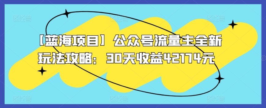 【蓝海项目】公众号流量主全新玩法攻略：30天收益42174元【揭秘】-51资源库