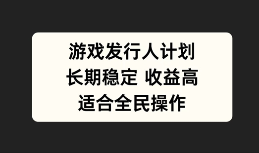 游戏发行人计划，长期稳定，适合全民操作【揭秘】-51资源库