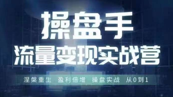 操盘手流量实战变现营6月28-30号线下课，涅槃重生 盈利倍增 操盘实战 从0到1-51资源库