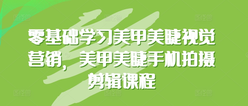 零基础学习美甲美睫视觉营销，美甲美睫手机拍摄剪辑课程-51资源库