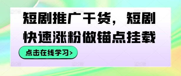 短剧推广干货，短剧快速涨粉做锚点挂载-51资源库
