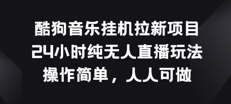 酷狗音乐挂JI拉新项目，24小时纯无人直播玩法，操作简单人人可做【揭秘】-51资源库