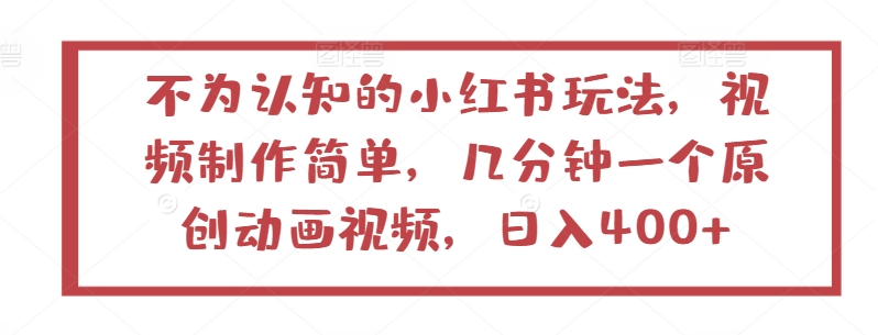 不为认知的小红书玩法，视频制作简单，几分钟一个原创动画视频，日入400+【揭秘】-51资源库