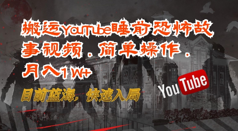 搬运YouTube睡前恐怖故事视频，简单操作，月入1W+，目前蓝海，快速入局【揭秘】-51资源库