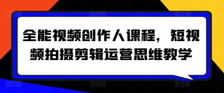 全能视频创作人课程，短视频拍摄剪辑运营思维教学-51资源库