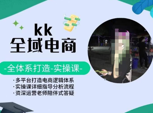 KK全域电商，全体系打造实操课，多平台打造电商逻辑体系-51资源库