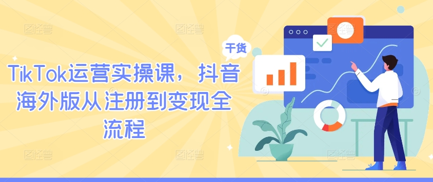 TikTok运营实操课，抖音海外版从注册到变现全流程-51资源库