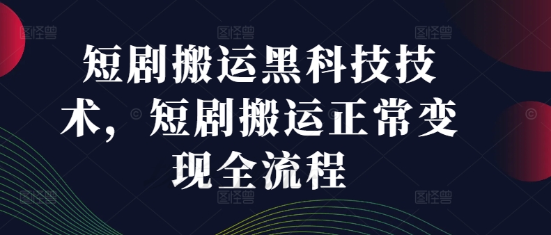 短剧搬运黑科技技术，短剧搬运正常变现全流程-51资源库
