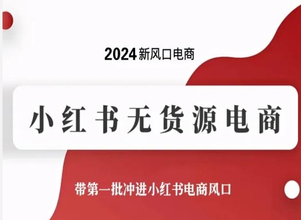 2024新风口电商，小红书无货源电商，带第一批冲进小红书电商风口-51资源库