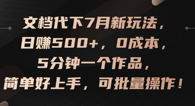 文档代下7月新玩法，日赚500+，0成本，5分钟一个作品，简单好上手，可批量操作【揭秘】-51资源库