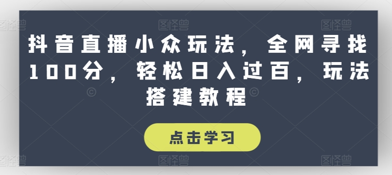 抖音直播小众玩法，全网寻找100分，轻松日入过百，玩法搭建教程【揭秘】-51资源库