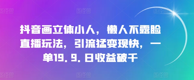 抖音画立体小人，懒人不露脸直播玩法，引流猛变现快，一单19.9.日收益破千【揭秘】-51资源库