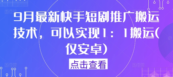 9月最新快手短剧推广搬运技术，可以实现1：1搬运(仅安卓)-51资源库