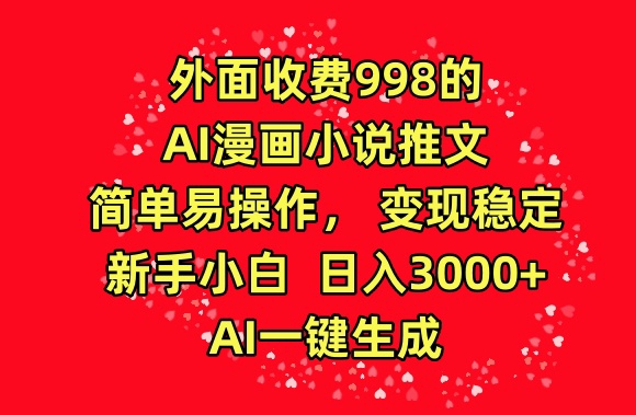 外面收费998的AI漫画小说推文，简单易操作，变现稳定，新手小白日入3000+，AI一键生成【揭秘】-51资源库