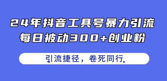 24年抖音工具号暴力引流，每日被动300+创业粉，创业粉捷径，卷死同行【揭秘】-51资源库