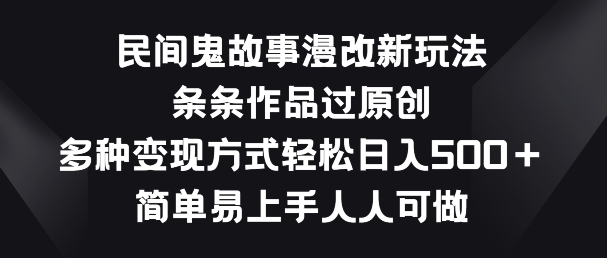 民间鬼故事漫改新玩法，条条作品过原创，多种变现方式，简单易上手人人可做【揭秘】-51资源库