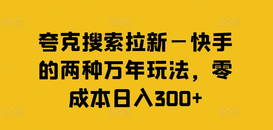 夸克搜索拉新—快手的两种万年玩法，零成本日入300+-51资源库