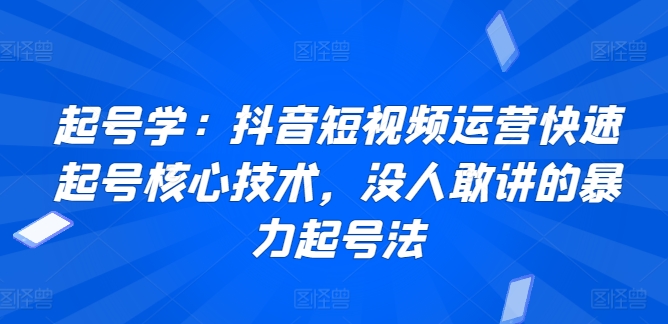 起号学：抖音短视频运营快速起号核心技术，没人敢讲的暴力起号法-51资源库