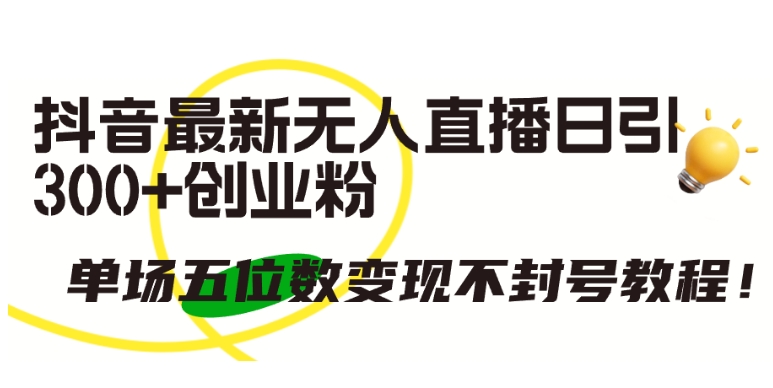 抖音最新无人直播日引300+创业粉，单场五位数变现不封号教程【揭秘】-51资源库