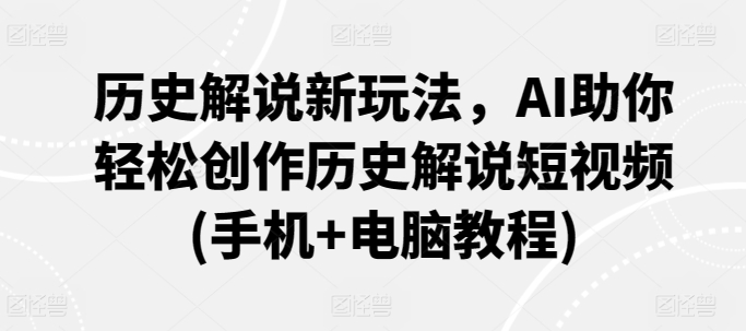历史解说新玩法，AI助你轻松创作历史解说短视频(手机+电脑教程)-51资源库