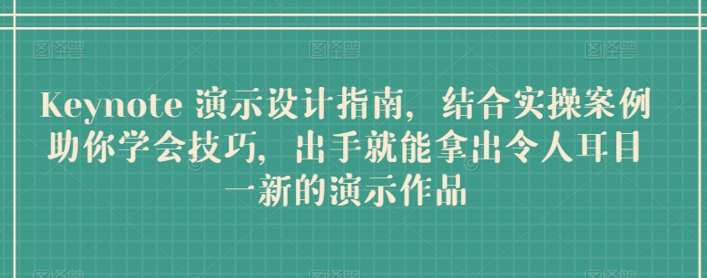 Keynote 演示设计指南，结合实操案例助你学会技巧，出手就能拿出令人耳目一新的演示作品-51资源库