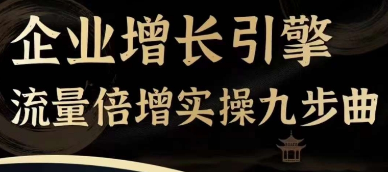 企业增长引擎流量倍增实操九步曲，一套课程帮你找到快速、简单、有效、可复制的获客+变现方式，-51资源库