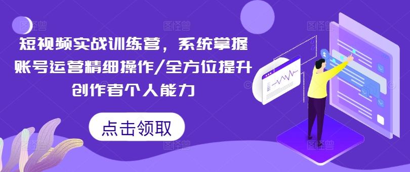 短视频实战训练营，系统掌握账号运营精细操作/全方位提升创作者个人能力-51资源库