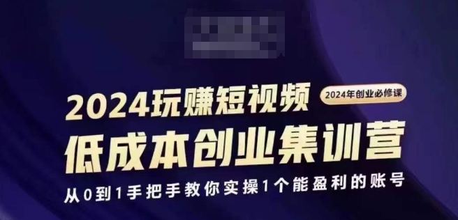 2024短视频创业集训班，2024创业必修，从0到1手把手教你实操1个能盈利的账号-51资源库