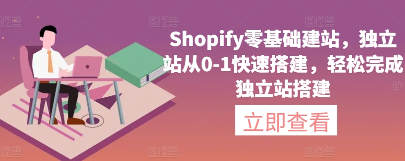 Shopify零基础建站，独立站从0-1快速搭建，轻松完成独立站搭建-51资源库