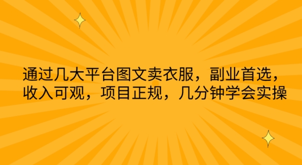 通过几大平台图文卖衣服，副业首选，收入可观，项目正规，几分钟学会实操【揭秘】-51资源库