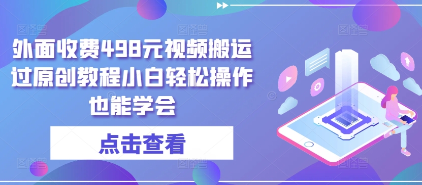 外面收费498元视频搬运过原创教程小白轻松操作也能学会【揭秘】-51资源库