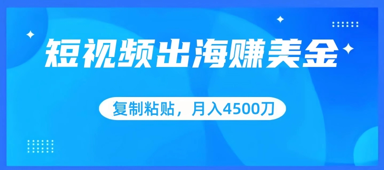 短视频出海赚美金，复制粘贴批量操作，小白轻松掌握，月入4500美刀【揭秘】-51资源库