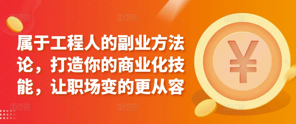属于工程人的副业方法论，打造你的商业化技能，让职场变的更从容-51资源库