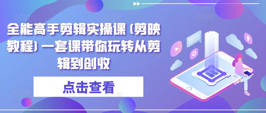 全能高手剪辑实操课(剪映教程)一套课带你玩转从剪辑到创收-51资源库